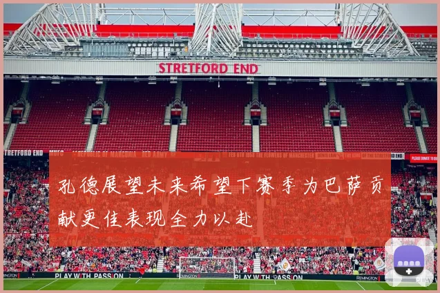 孔德展望未来希望下赛季为巴萨贡献更佳表现全力以赴