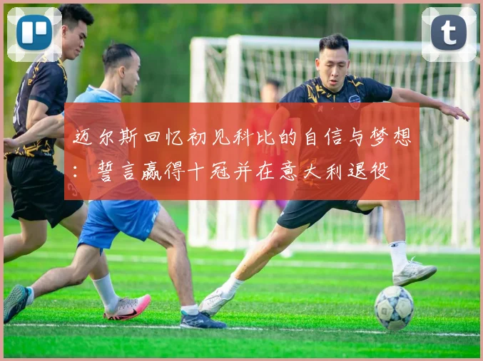 迈尔斯回忆初见科比的自信与梦想：誓言赢得十冠并在意大利退役